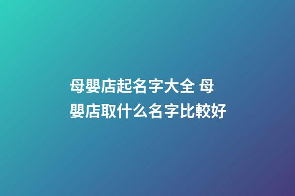 母嬰店起名字大全 母嬰店取什么名字比較好-第1張-店鋪起名-玄機派